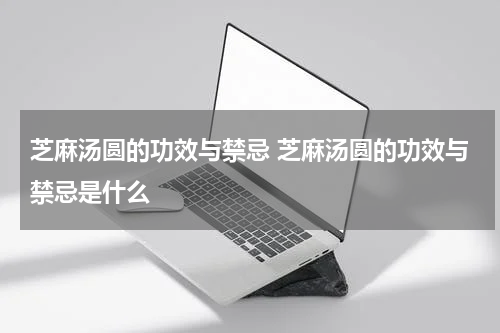 芝麻汤圆的功效与禁忌 芝麻汤圆的功效与禁忌是什么