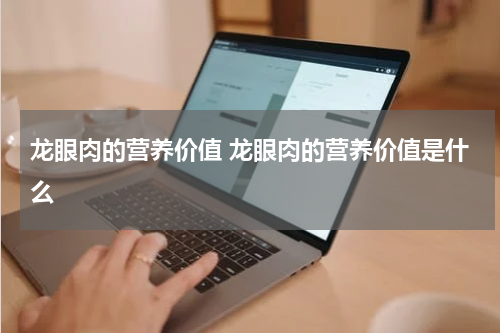 龙眼肉的营养价值 龙眼肉的营养价值是什么