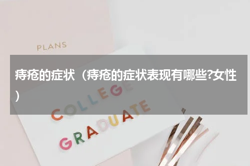 痔疮的症状（痔疮的症状表现有哪些?女性）