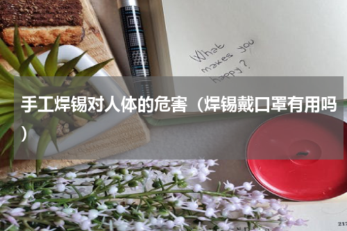 手工焊锡对人体的危害（焊锡戴口罩有用吗）