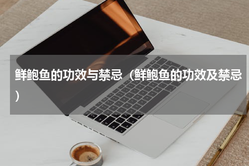 鲜鲍鱼的功效与禁忌（鲜鲍鱼的功效及禁忌）