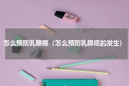 怎么预防乳腺癌（怎么预防乳腺癌的发生）