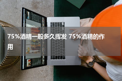 75%酒精一般多久挥发 75%酒精的作用