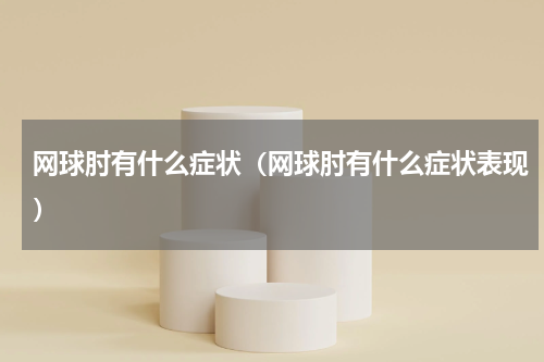 网球肘有什么症状（网球肘有什么症状表现）