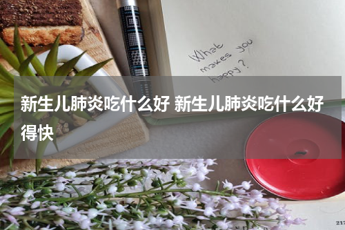 新生儿肺炎吃什么好 新生儿肺炎吃什么好得快