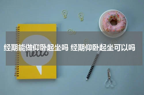 经期能做仰卧起坐吗 经期仰卧起坐可以吗