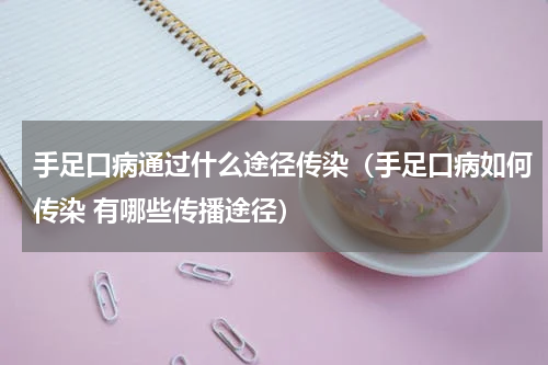 手足口病通过什么途径传染（手足口病如何传染 有哪些传播途径）