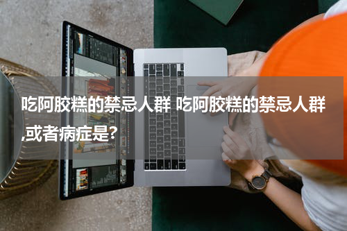 吃阿胶糕的禁忌人群 吃阿胶糕的禁忌人群,或者病症是?