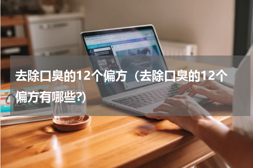去除口臭的12个偏方（去除口臭的12个偏方有哪些?）