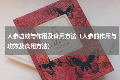 人参功效与作用及食用方法（人参的作用与功效及食用方法）
