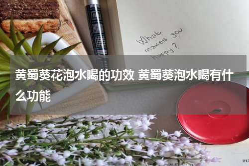 黄蜀葵花泡水喝的功效 黄蜀葵泡水喝有什么功能