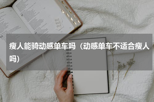 瘦人能骑动感单车吗（动感单车不适合瘦人吗）