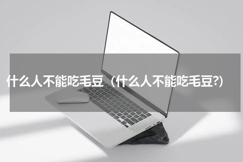 什么人不能吃毛豆（什么人不能吃毛豆?）