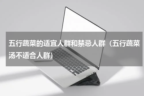 五行蔬菜的适宜人群和禁忌人群（五行蔬菜汤不适合人群）