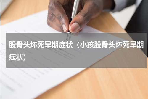 股骨头坏死早期症状（小孩股骨头坏死早期症状）
