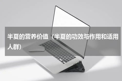 半夏的营养价值（半夏的功效与作用和适用人群）