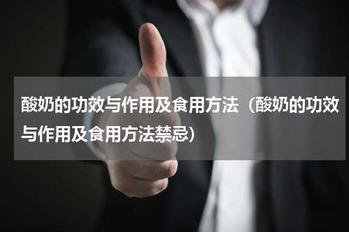 酸奶的功效与作用及食用方法（酸奶的功效与作用及食用方法禁忌）