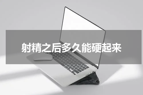 射精之后多久能硬起来