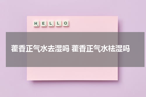 藿香正气水去湿吗 藿香正气水祛湿吗