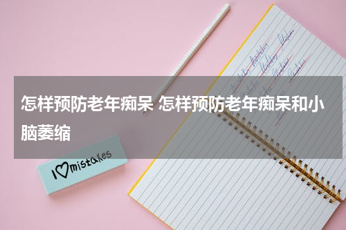 怎样预防老年痴呆 怎样预防老年痴呆和小脑萎缩