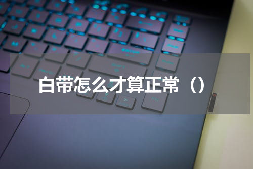 白带怎么才算正常（）