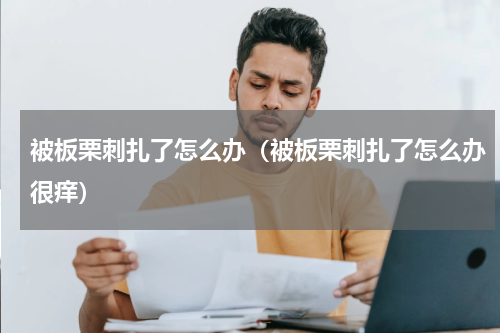 被板栗刺扎了怎么办（被板栗刺扎了怎么办很痒）