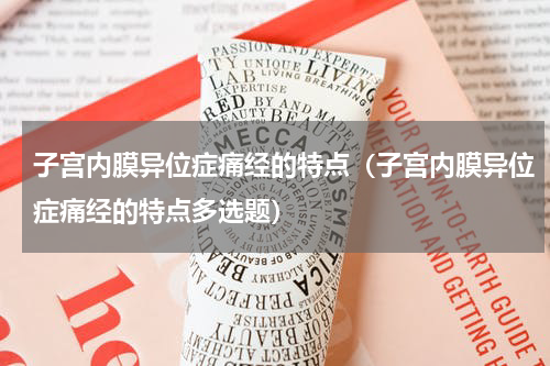 子宫内膜异位症痛经的特点（子宫内膜异位症痛经的特点多选题）