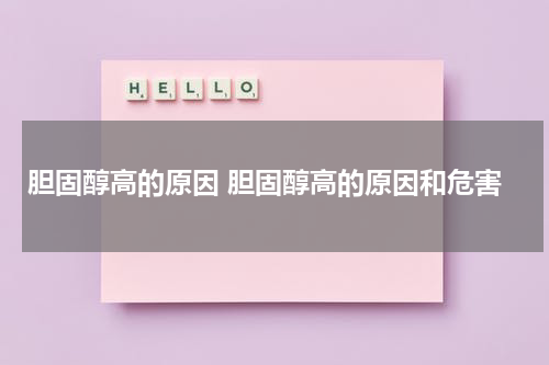 胆固醇高的原因 胆固醇高的原因和危害