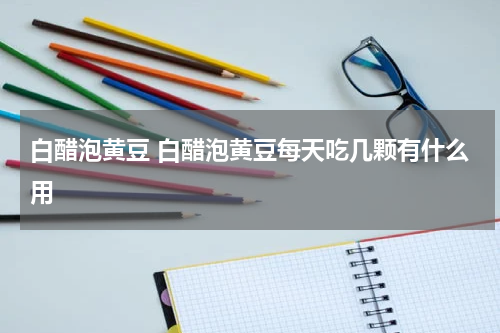 白醋泡黄豆 白醋泡黄豆每天吃几颗有什么用