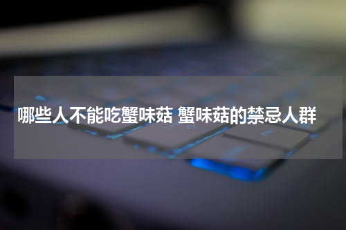 哪些人不能吃蟹味菇 蟹味菇的禁忌人群