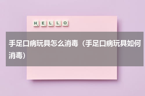 手足口病玩具怎么消毒（手足口病玩具如何消毒）