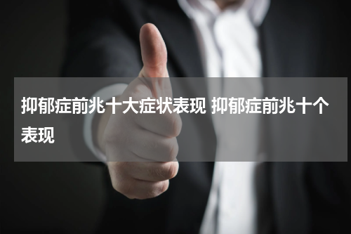 抑郁症前兆十大症状表现 抑郁症前兆十个表现