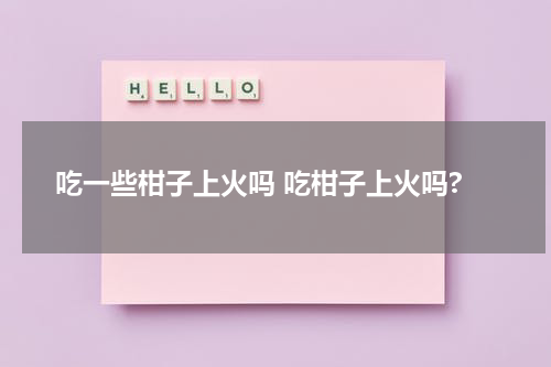 吃一些柑子上火吗 吃柑子上火吗?