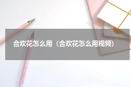 合欢花怎么用（合欢花怎么用视频）