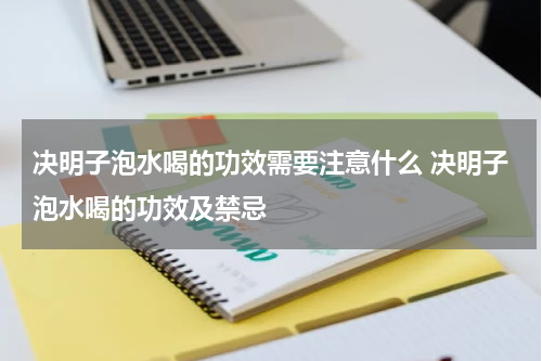 决明子泡水喝的功效需要注意什么 决明子泡水喝的功效及禁忌