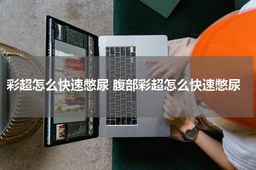 彩超怎么快速憋尿 腹部彩超怎么快速憋尿