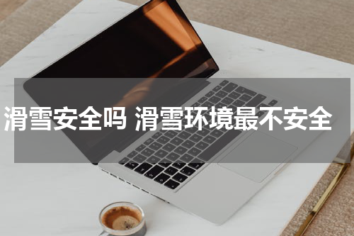 滑雪安全吗 滑雪环境最不安全