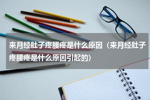 来月经肚子疼腰疼是什么原因（来月经肚子疼腰疼是什么原因引起的）