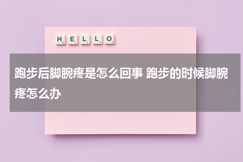跑步后脚腕疼是怎么回事 跑步的时候脚腕疼怎么办