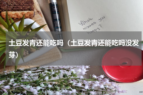 土豆发青还能吃吗（土豆发青还能吃吗没发芽）