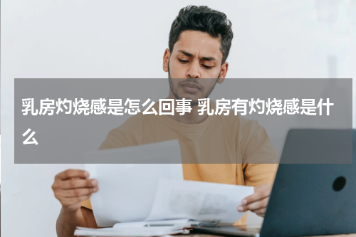 乳房灼烧感是怎么回事 乳房有灼烧感是什么