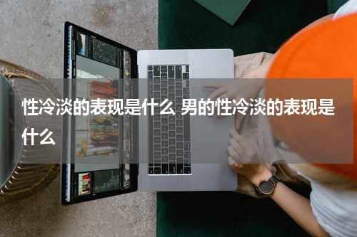 性冷淡的表现是什么 男的性冷淡的表现是什么