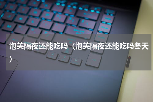 泡芙隔夜还能吃吗（泡芙隔夜还能吃吗冬天）