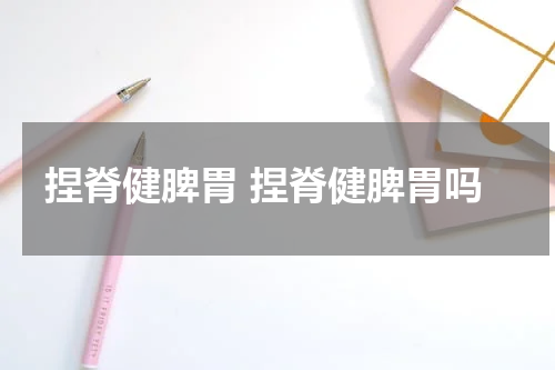 捏脊健脾胃 捏脊健脾胃吗