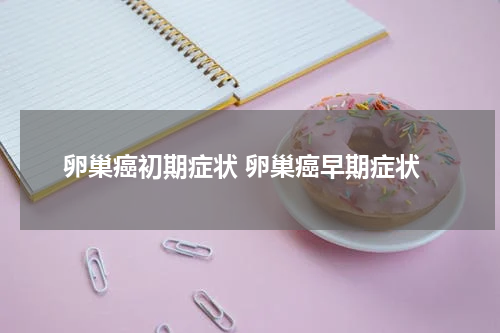 卵巢癌初期症状 卵巢癌早期症状