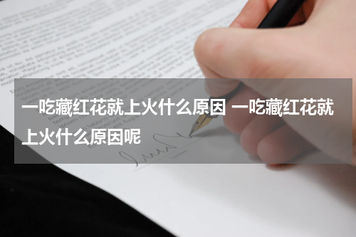 一吃藏红花就上火什么原因 一吃藏红花就上火什么原因呢