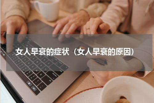 女人早衰的症状（女人早衰的原因）