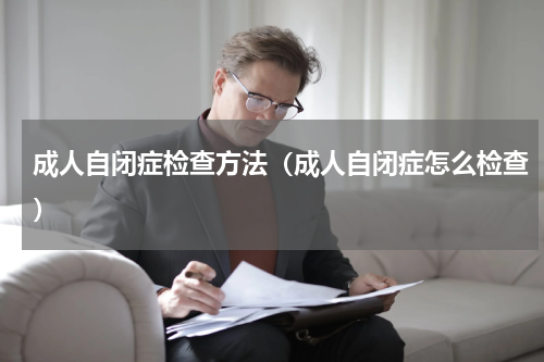 成人自闭症检查方法（成人自闭症怎么检查）
