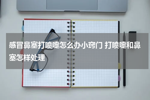 感冒鼻塞打喷嚏怎么办小窍门 打喷嚏和鼻塞怎样处理