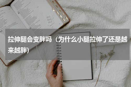 拉伸腿会变胖吗（为什么小腿拉伸了还是越来越胖）
